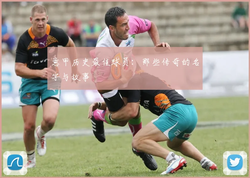 意甲历史最佳球员：那些传奇的名字与故事