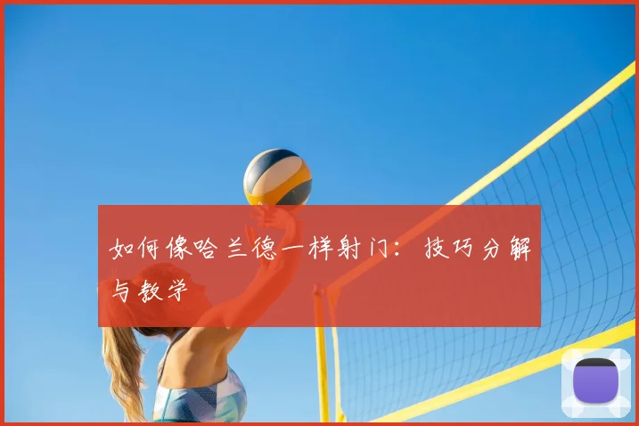如何像哈兰德一样射门：技巧分解与教学