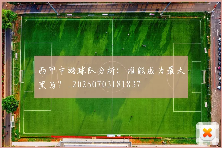 西甲中游球队分析：谁能成为最大黑马？_20260703181837