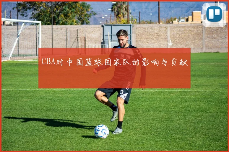 CBA对中国篮球国家队的影响与贡献