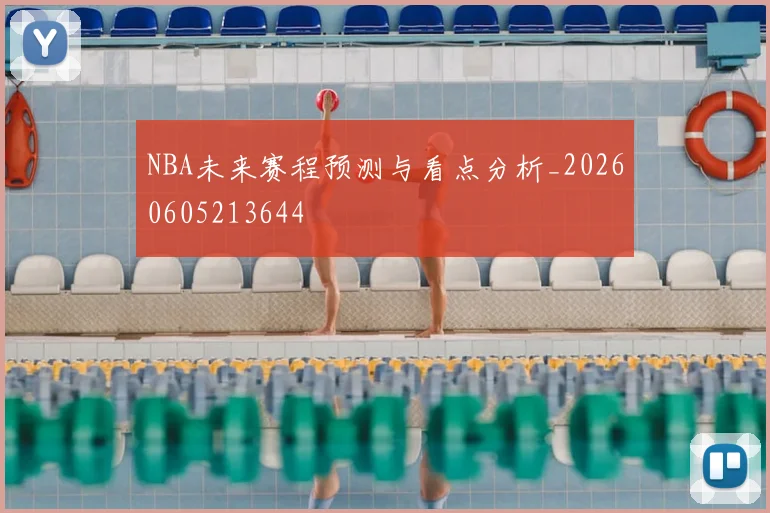 NBA未来赛程预测与看点分析_20260605213644