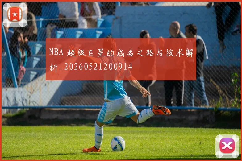 NBA 超级巨星的成名之路与技术解析_20260521200914