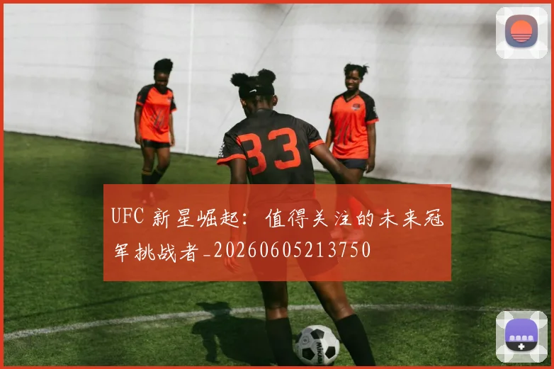 UFC 新星崛起:值得关注的未来冠军挑战者_20260605213750