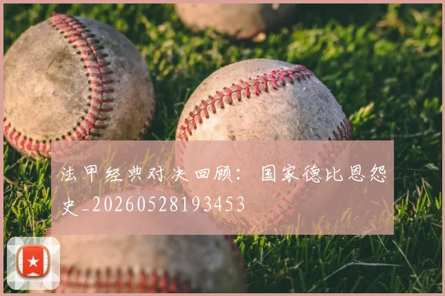 法甲经典对决回顾：国家德比恩怨史_20260528193453