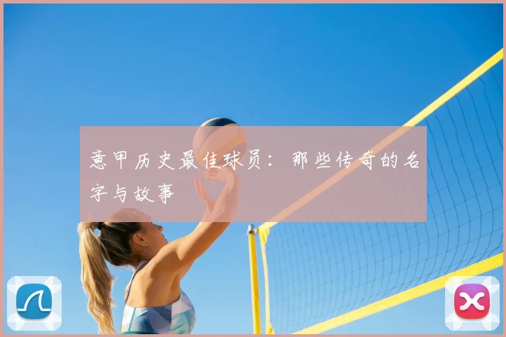 意甲历史最佳球员：那些传奇的名字与故事