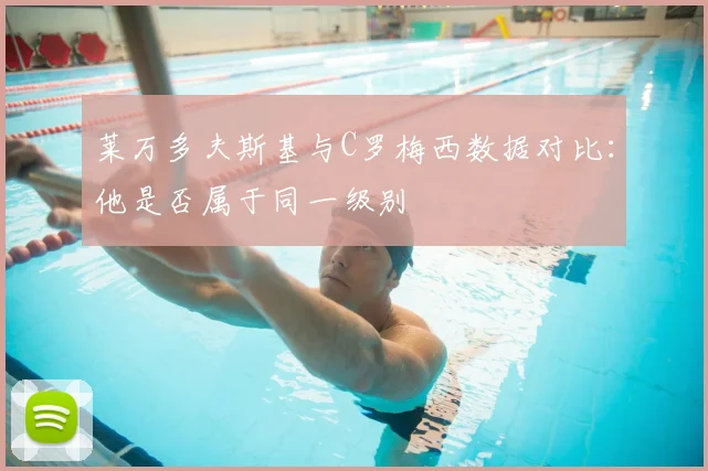 莱万多夫斯基与C罗梅西数据对比：他是否属于同一级别