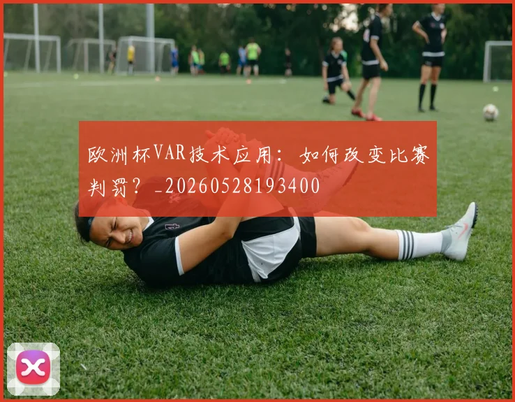 欧洲杯VAR技术应用:如何改变比赛判罚?_20260528193400