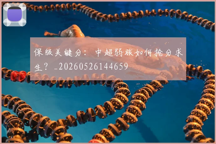 保级关键分：中超弱旅如何抢分求生？_20260526144659