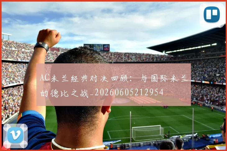 AC米兰经典对决回顾：与国际米兰的德比之战_20260605212954