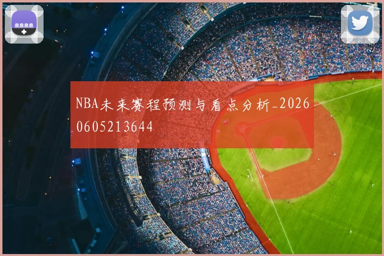 NBA未来赛程预测与看点分析_20260605213644