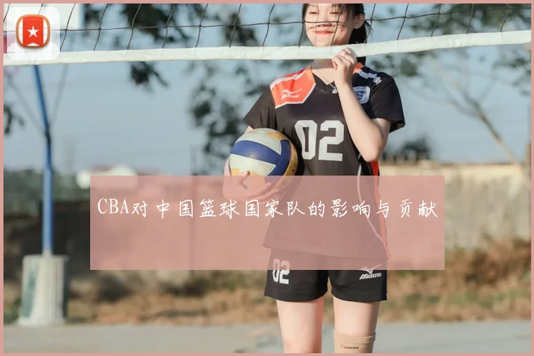 CBA对中国篮球国家队的影响与贡献