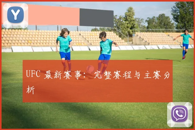 UFC 最新赛事：完整赛程与主赛分析