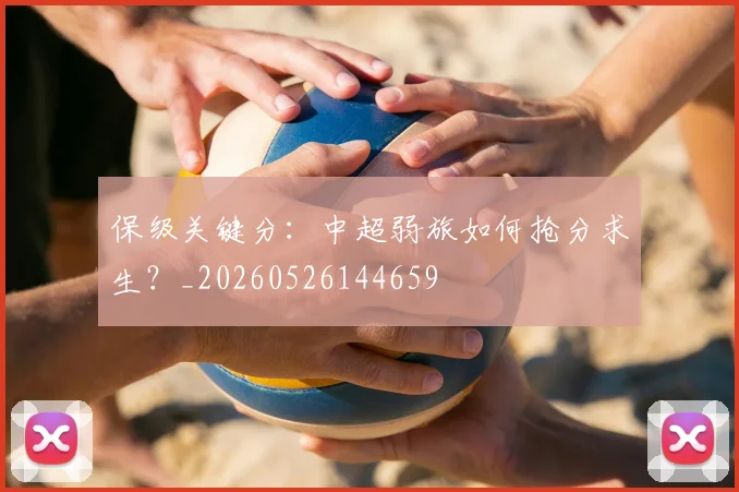 保级关键分：中超弱旅如何抢分求生？_20260526144659