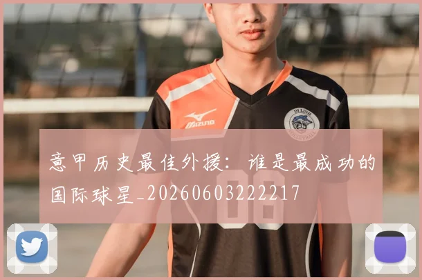 意甲历史最佳外援：谁是最成功的国际球星_20260603222217