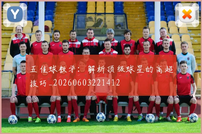 五佳球教学：解析顶级球星的高超技巧_20260603221412