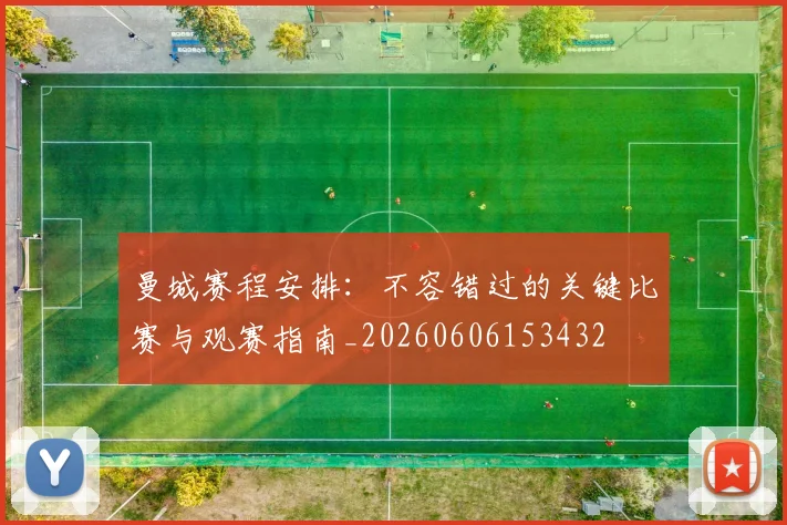 曼城赛程安排：不容错过的关键比赛与观赛指南_20260606153432