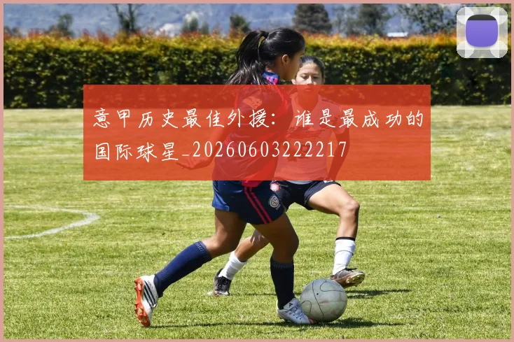 意甲历史最佳外援：谁是最成功的国际球星_20260603222217