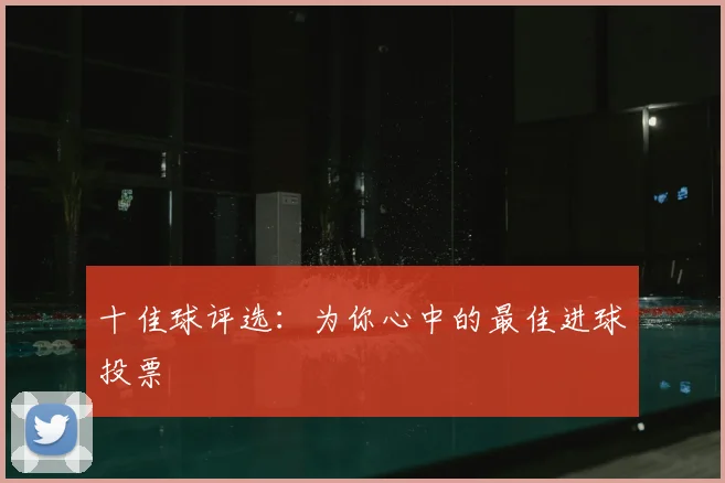 十佳球评选：为你心中的最佳进球投票