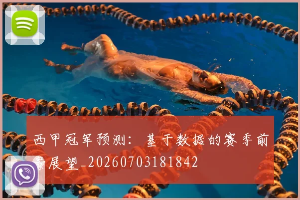 西甲冠军预测：基于数据的赛季前景展望_20260703181842