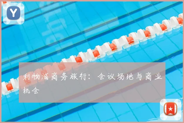 利物浦商务旅行：会议场地与商业机会