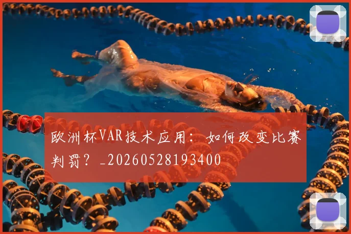 欧洲杯VAR技术应用：如何改变比赛判罚？_20260528193400