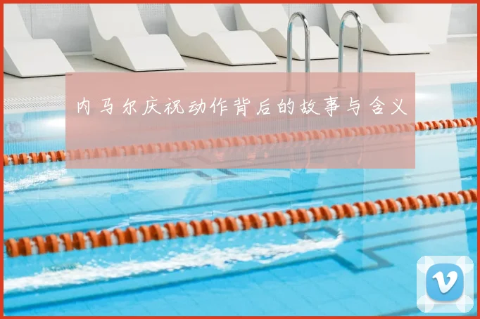 内马尔庆祝动作背后的故事与含义