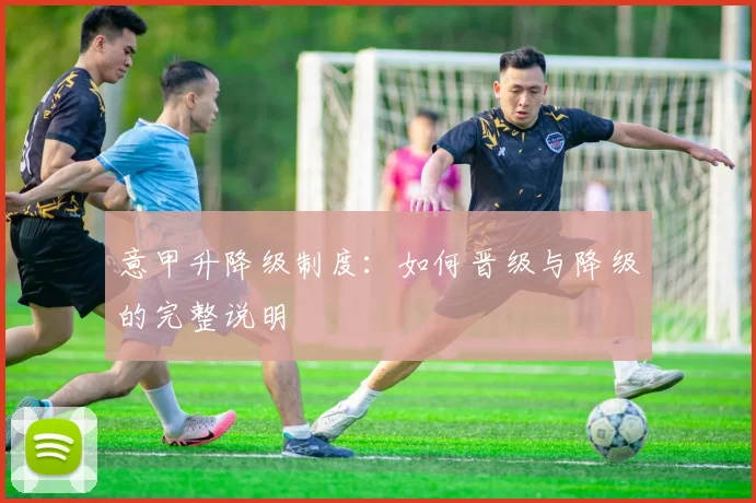 意甲升降级制度：如何晋级与降级的完整说明