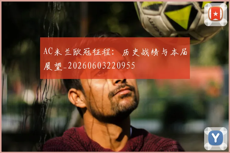 AC米兰欧冠征程：历史战绩与本届展望_20260603220955