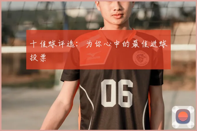 十佳球评选:为你心中的最佳进球投票